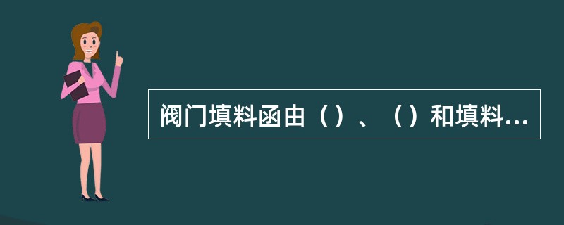 阀门填料函由（）、（）和填料垫组成。填料函结构分为（）、（）和波纹管式。