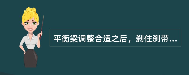 平衡梁调整合适之后，刹住刹带，检查调整支撑滚轮与刹带之间的间隙为1/8”（3mm