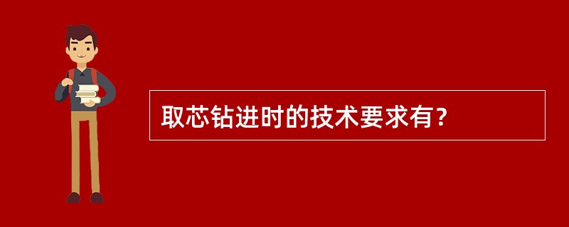 取芯钻进时的技术要求有？