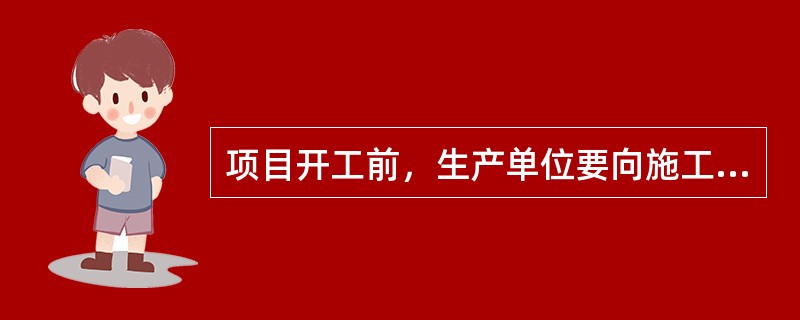 项目开工前，生产单位要向施工单位进行（）和（），提供（）。对重点项目要组织编制施