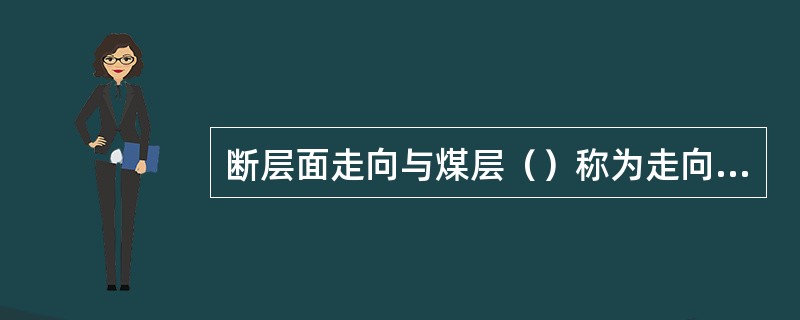 断层面走向与煤层（）称为走向断层。