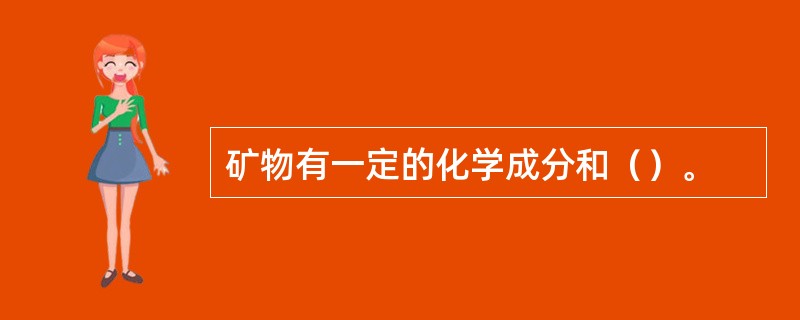 矿物有一定的化学成分和（）。