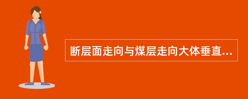 断层面走向与煤层走向大体垂直称为（）。