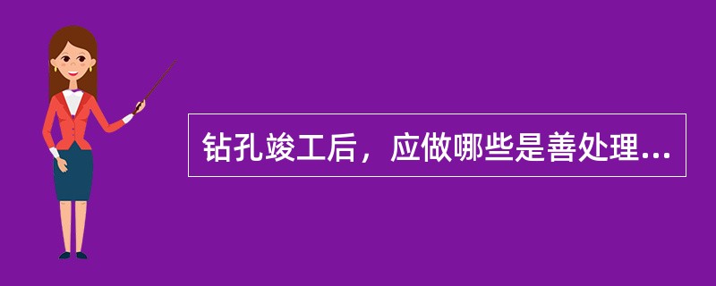 钻孔竣工后，应做哪些是善处理工作？