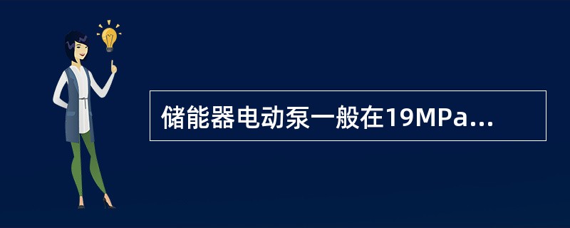 储能器电动泵一般在19MPa（2700psi）启动，21MPa（3000psi）