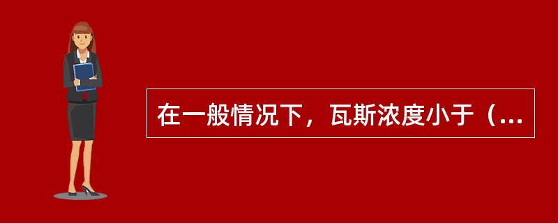 在一般情况下，瓦斯浓度小于（）时，遇到火源能燃烧，并成（）火焰，但不会（）。