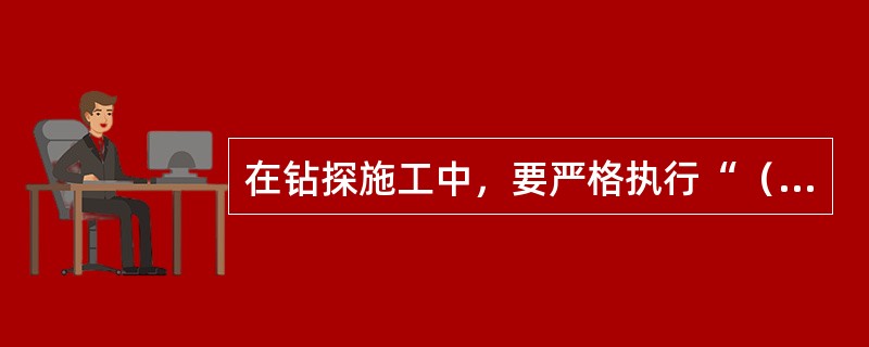 在钻探施工中，要严格执行“（）”的操作顺序。