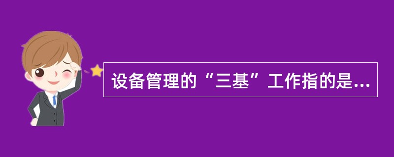 设备管理的“三基”工作指的是什么？