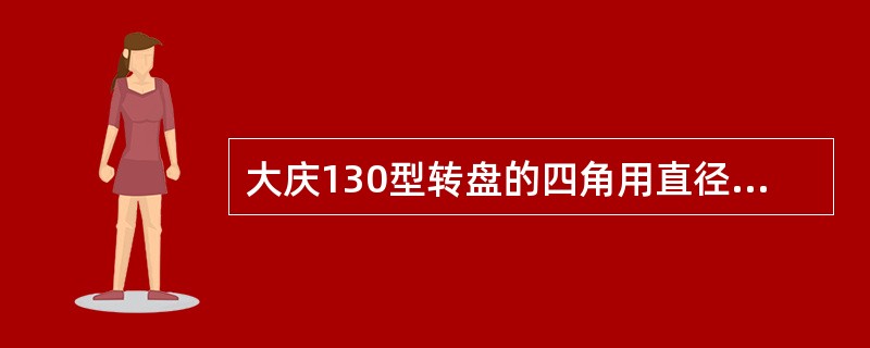 大庆130型转盘的四角用直径（）的双股钢丝绳及花篮螺丝与井架底座拉紧，四角焊上固