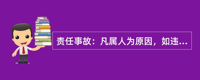 责任事故：凡属人为原因，如违章作业、违章指挥、使用操作不当、维护不周、设备失修、