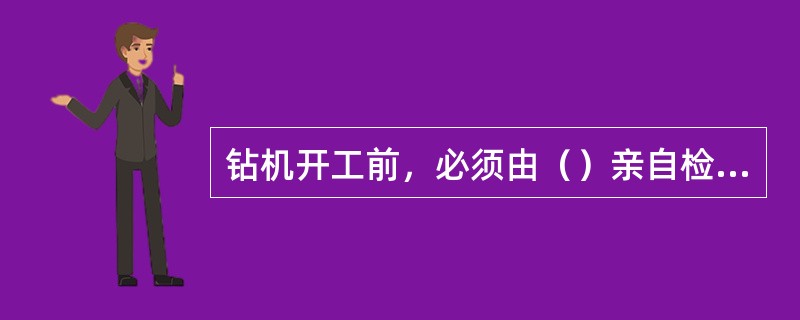 钻机开工前，必须由（）亲自检查钻机立轴的方位，倾角是否与设计一致，钻进是否稳固。