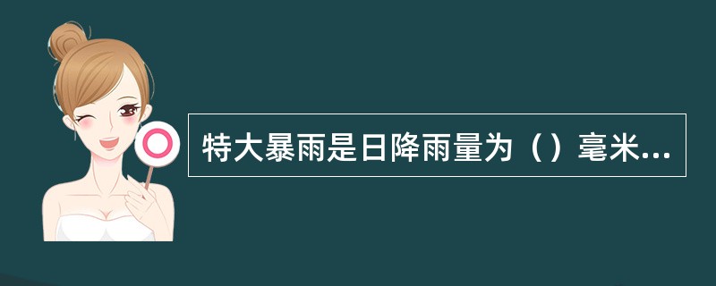 特大暴雨是日降雨量为（）毫米的降雨。