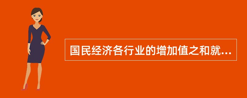 国民经济各行业的增加值之和就是国民经济核算中的国内生产总值，即GDP。（）