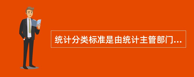 统计分类标准是由统计主管部门对统计分类所做的统一规定，它一般是以国家标准或统计标