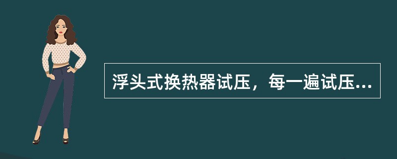 浮头式换热器试压，每一遍试压的目的？