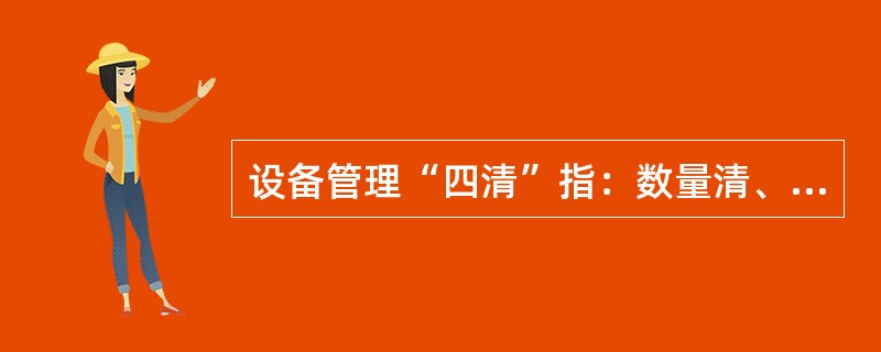 设备管理“四清”指：数量清、型号清、（）清、存在问题清。