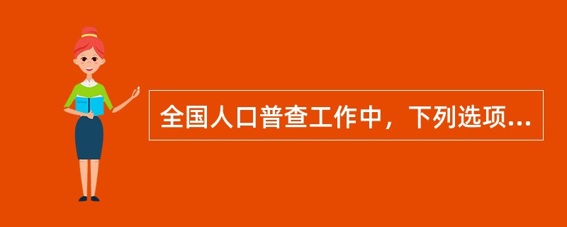 全国人口普查工作中，下列选项正确的有（）。