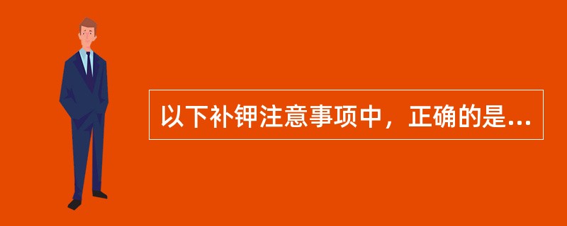 以下补钾注意事项中，正确的是（）。