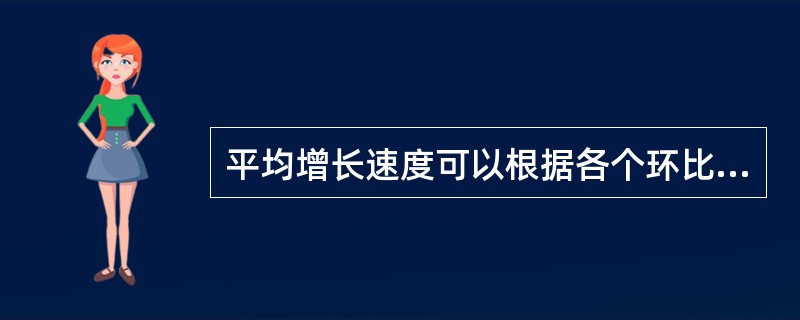 平均增长速度可以根据各个环比增长速度直接求得。（）