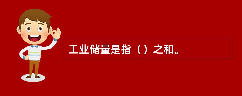 工业储量是指（）之和。