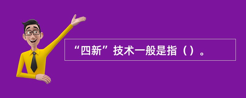 “四新”技术一般是指（）。