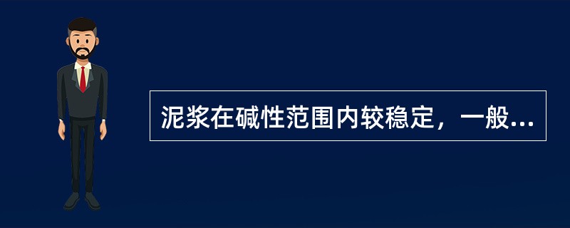 泥浆在碱性范围内较稳定，一般要求PH为（）。