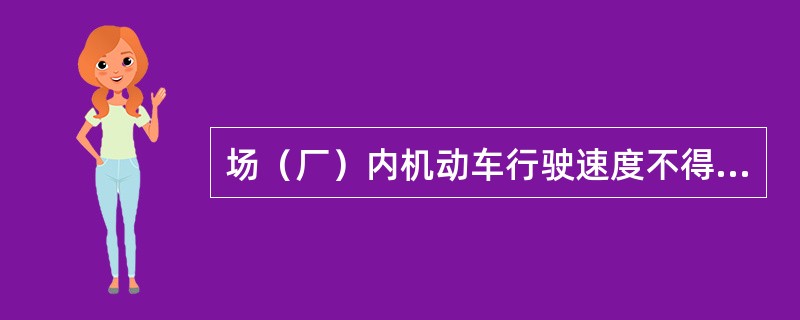 场（厂）内机动车行驶速度不得超过（）公里/小时。