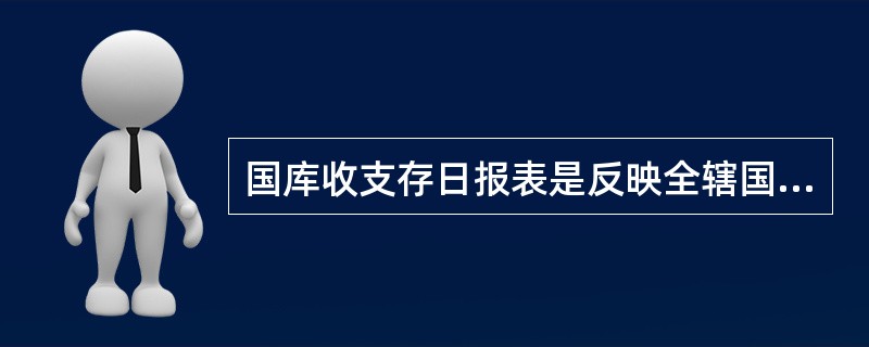 国库收支存日报表是反映全辖国库每日国库资金流入额、流出额以及库存余额情况的报表。