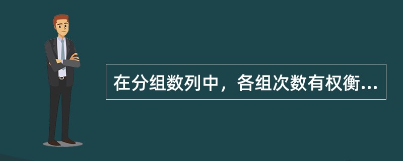 在分组数列中，各组次数有权衡各组变量值轻重的作用，某组变量值越大，对平均数的影响