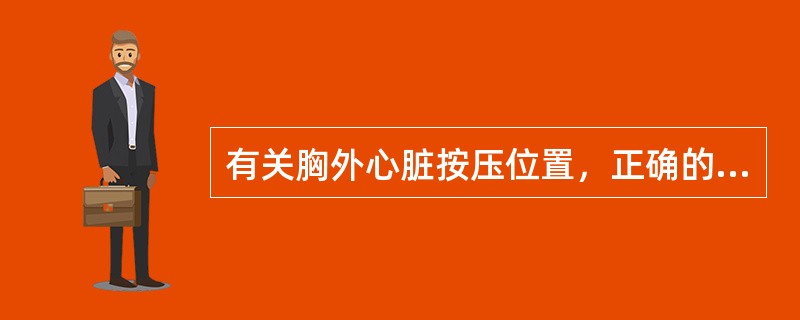 有关胸外心脏按压位置，正确的是（）。