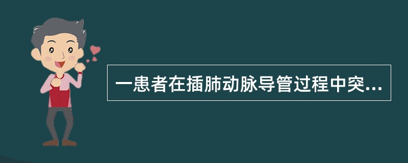 一患者在插肺动脉导管过程中突然咳嗽、咯大量鲜红色血液，最可能的是（）。