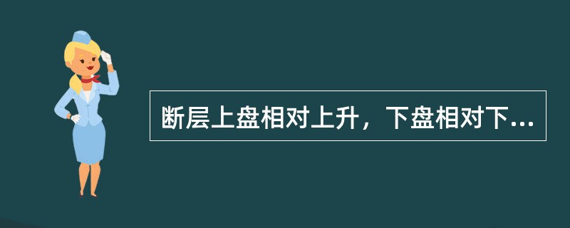 断层上盘相对上升，下盘相对下降，为（）。