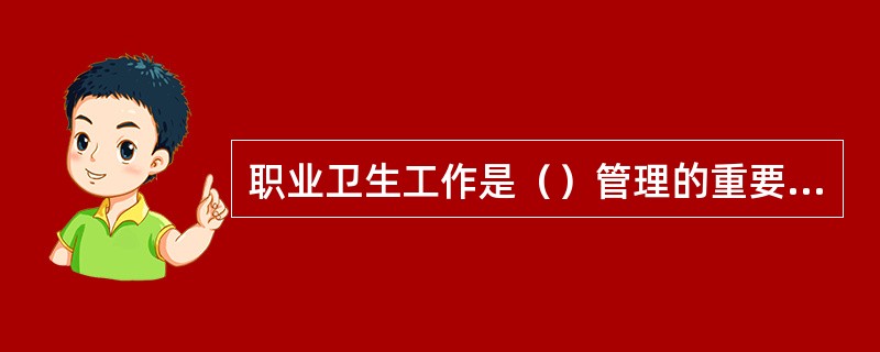 职业卫生工作是（）管理的重要组成部分。