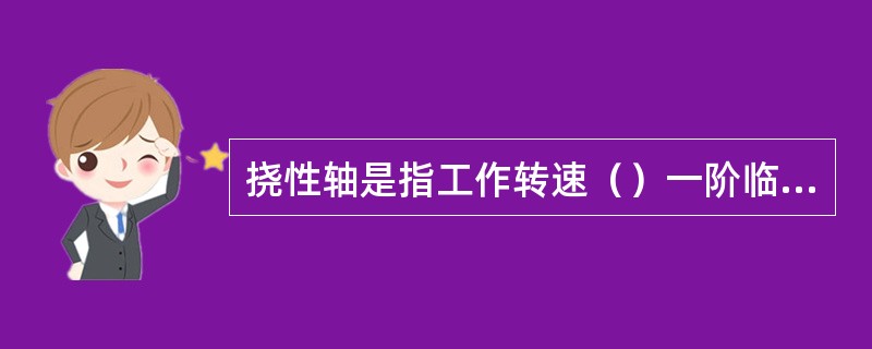 挠性轴是指工作转速（）一阶临界转速的情况。