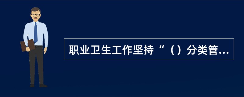 职业卫生工作坚持“（）分类管理，综合治理”的方针。