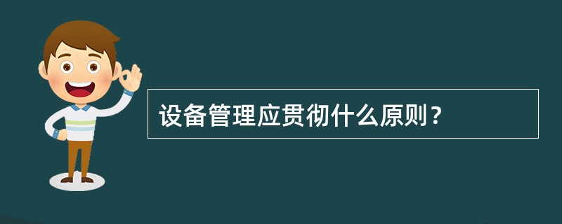 设备管理应贯彻什么原则？