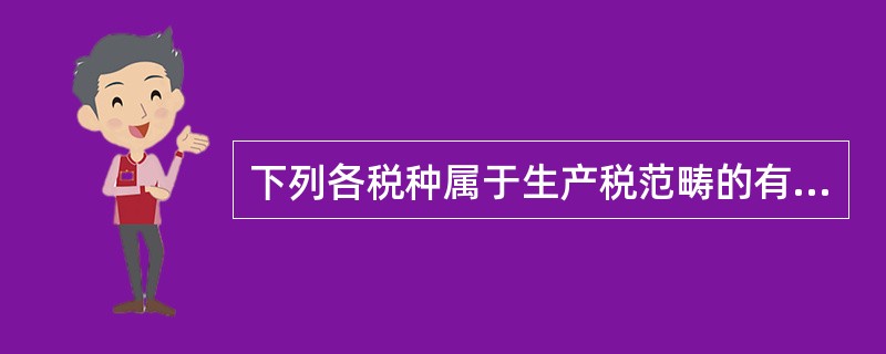 下列各税种属于生产税范畴的有（）。