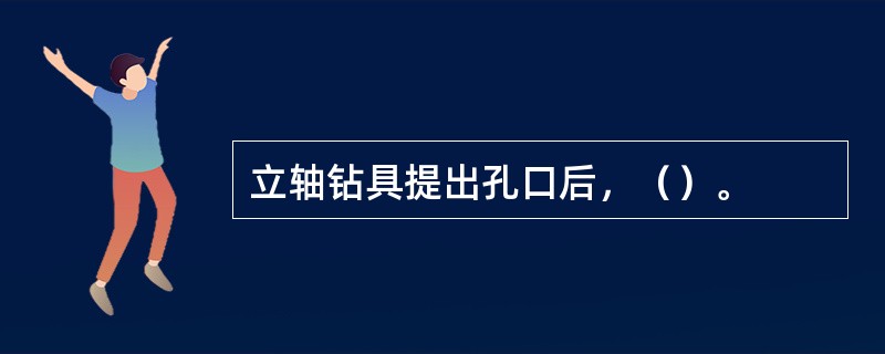 立轴钻具提出孔口后，（）。