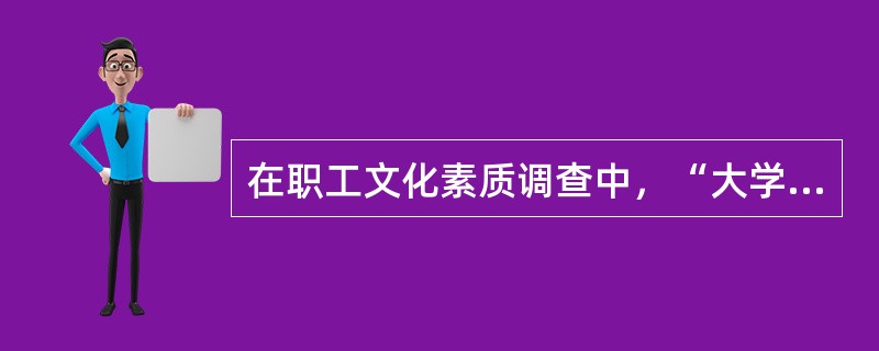 在职工文化素质调查中，“大学文化程度”是品质标志。（）