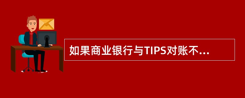 如果商业银行与TIPS对账不符，商业银行应以TIPS为准进行账务调整。