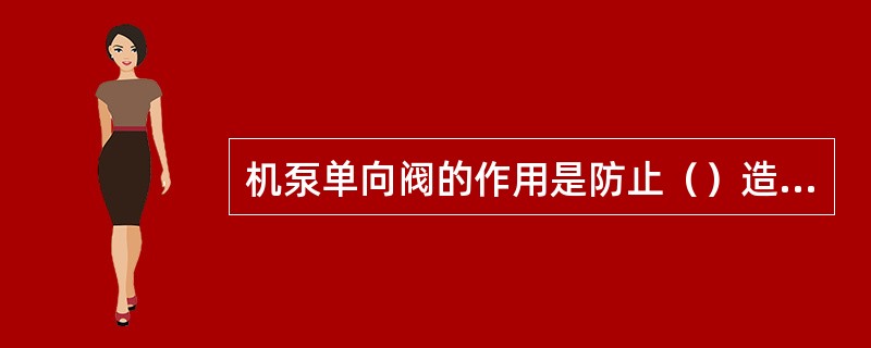 机泵单向阀的作用是防止（）造成损坏机泵事故。