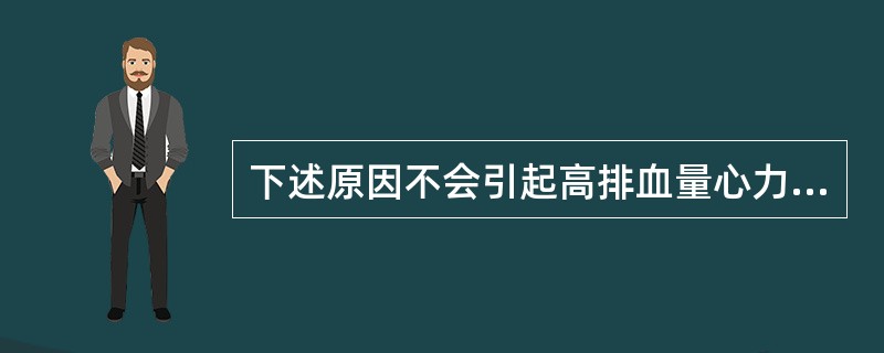 下述原因不会引起高排血量心力衰竭的是（）。