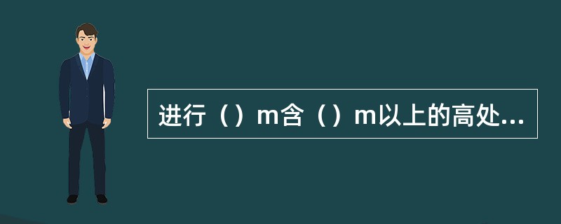 进行（）m含（）m以上的高处作业，应办理“中国石化高处作业许可证”。