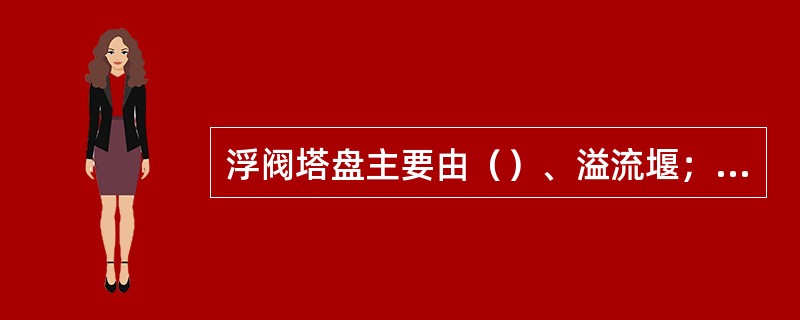 浮阀塔盘主要由（）、溢流堰；降液管；浮阀；受液盘等部件构成。