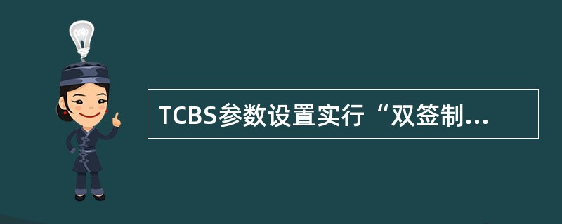 TCBS参数设置实行“双签制”，即系统管理员负责进行维护操作，国库部门负责人或会