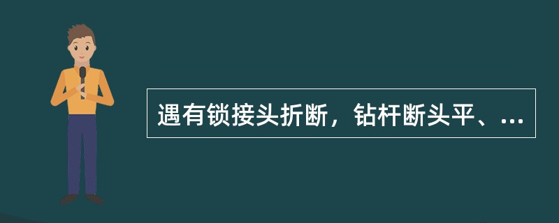 遇有锁接头折断，钻杆断头平、齐、壁厚均匀、钻杆脱扣，带大卡头跑钻等断头，一般用（