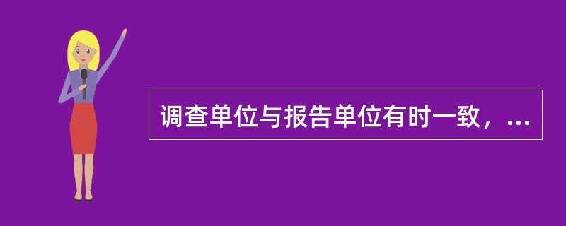 调查单位与报告单位有时一致,有时不一致。() 调查单位与报告单位有时一致,有时不一致。()
