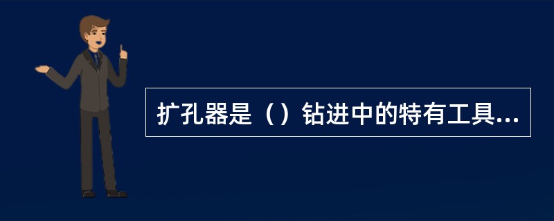 扩孔器是（）钻进中的特有工具，接于钻头和岩心管之间。