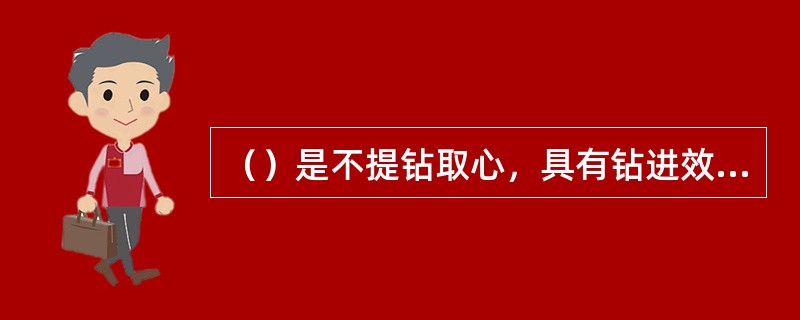 （）是不提钻取心，具有钻进效率高，延长钻头寿命等特点。