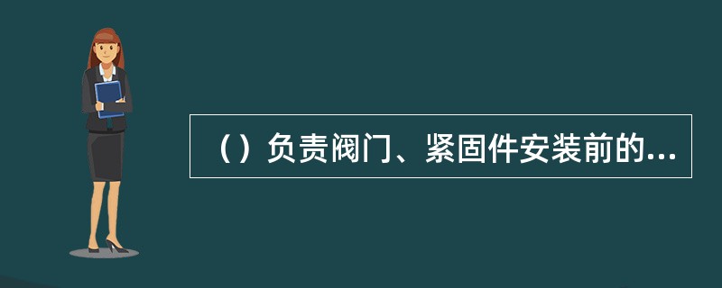 （）负责阀门、紧固件安装前的资料审查及外观复检工作。